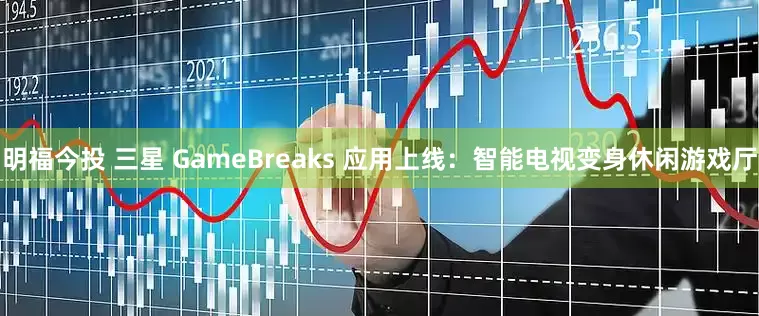 明福今投 三星 GameBreaks 应用上线：智能电视变身休闲游戏厅