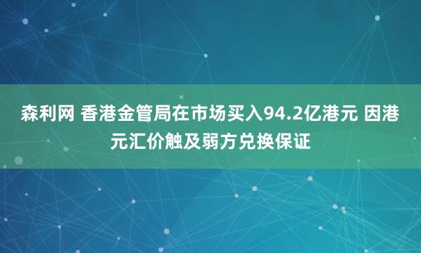 森利网 香港金管局在市场买入94.2亿港元 因港元汇价触及弱方兑换保证