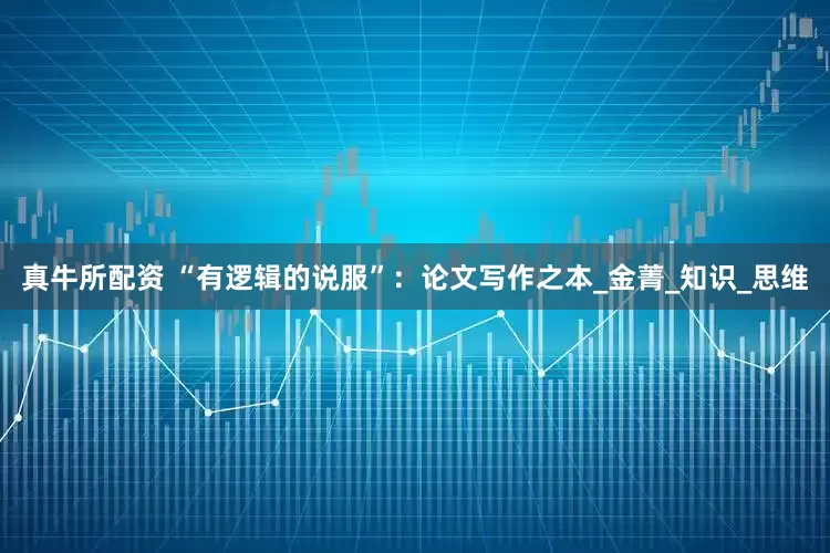 真牛所配资 “有逻辑的说服”：论文写作之本_金菁_知识_思维