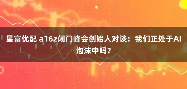 星富优配 a16z闭门峰会创始人对谈：我们正处于AI泡沫中吗？