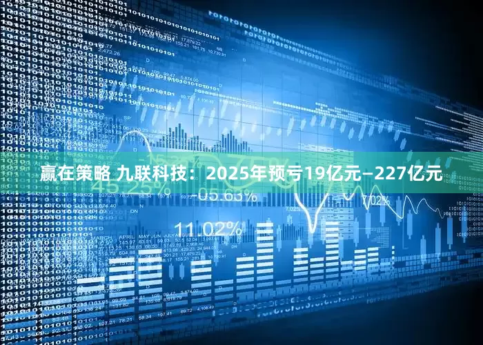赢在策略 九联科技：2025年预亏19亿元—227亿元